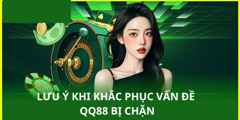 Điều cần lưu ý khi khắc phục vấn đề QQ88 bị chặn